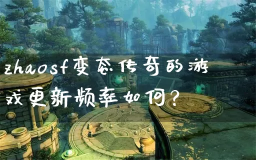 zhaosf变态传奇的游戏更新频率如何？_https://www.dongxue360.org.cn_玩家交流_第1张